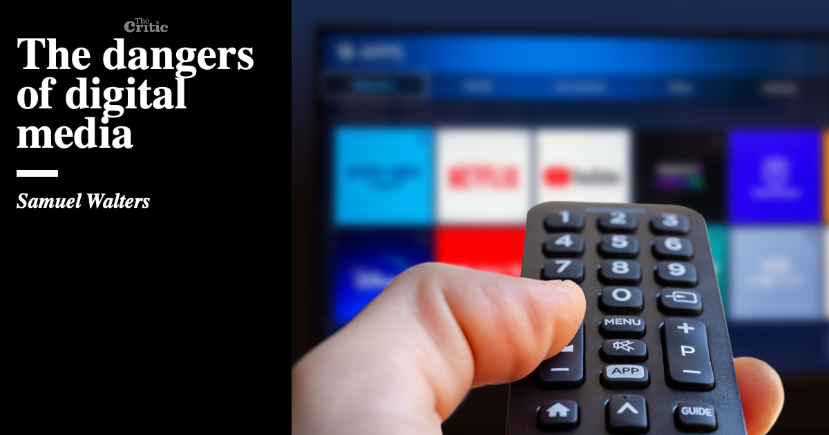 The dangers of digital media Samuel Walters The Critic Magazine