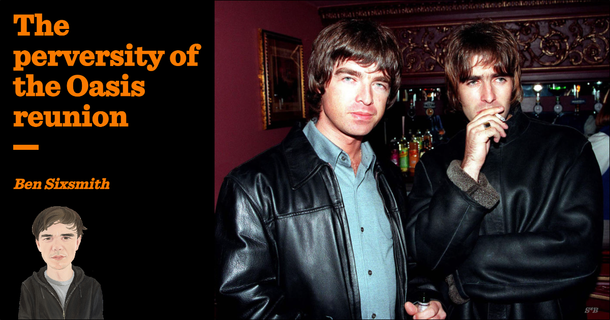 Perversity The perversity of the Oasis reunion | Ben Sixsmith | The Critic Magazine