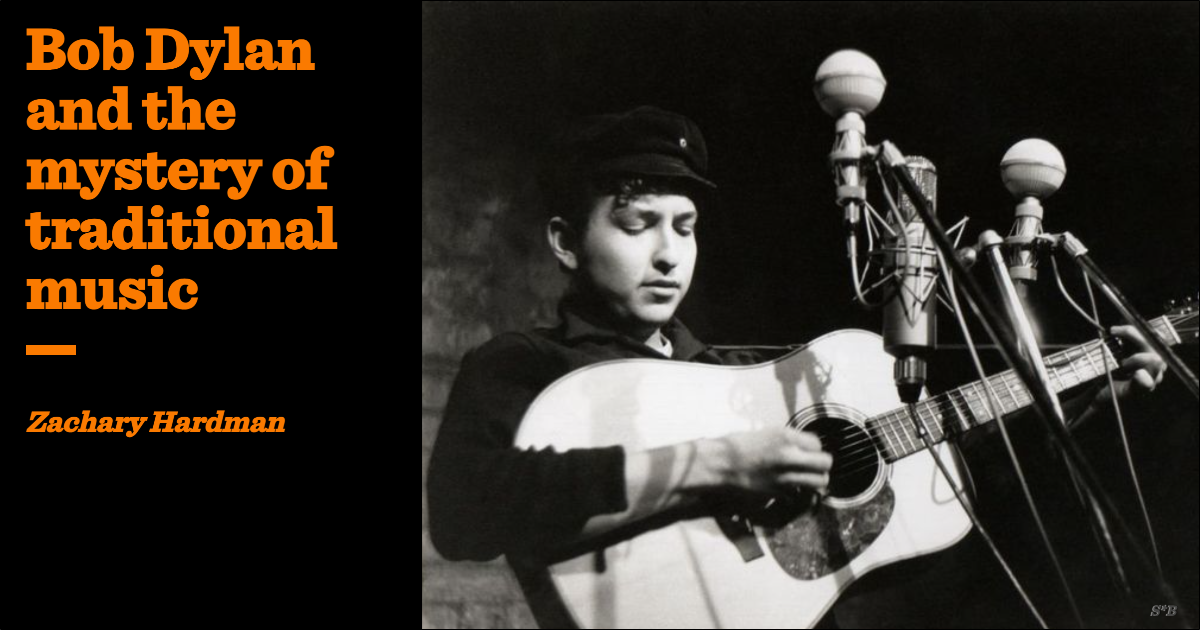 Bob Dylan and the mystery of traditional music | Zachary Hardman